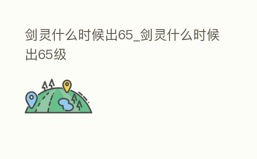 劍靈什么時候出65_劍靈什么時候出65級