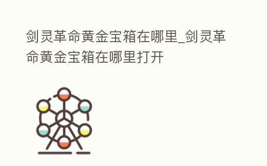 劍靈革命黃金寶箱在哪里_劍靈革命黃金寶箱在哪里打開