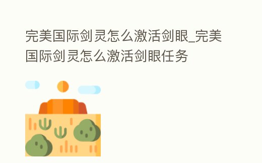 完美國際劍靈怎么激活劍眼_完美國際劍靈怎么激活劍眼任務