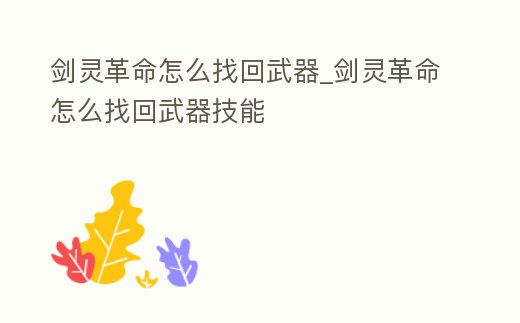 劍靈革命怎么找回武器_劍靈革命怎么找回武器技能