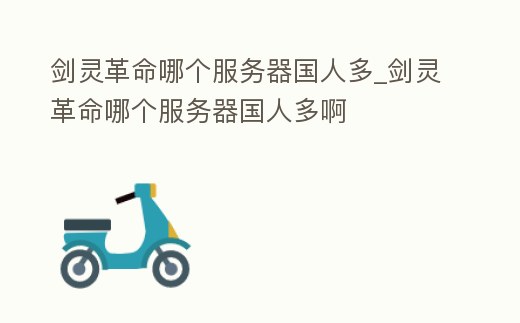 劍靈革命哪個服務器國人多_劍靈革命哪個服務器國人多啊