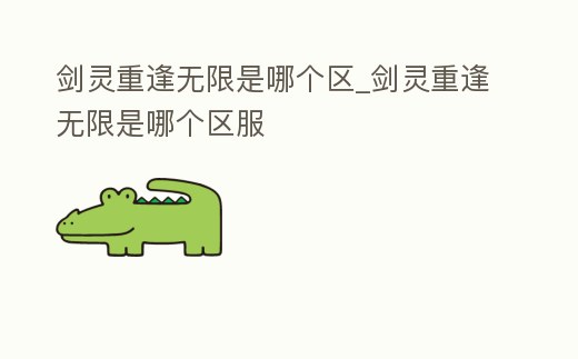 劍靈重逢無限是哪個區(qū)_劍靈重逢無限是哪個區(qū)服