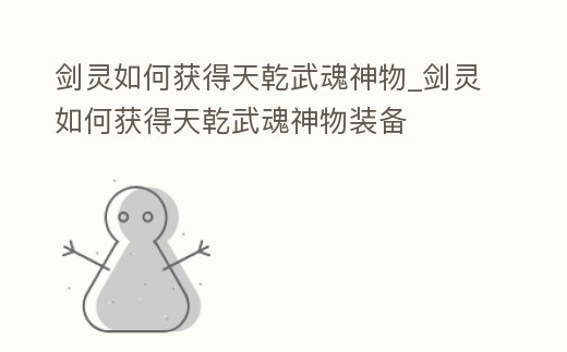 劍靈如何獲得天乾武魂神物_劍靈如何獲得天乾武魂神物裝備
