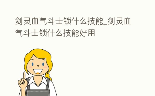 劍靈血氣斗士鎖什么技能_劍靈血氣斗士鎖什么技能好用