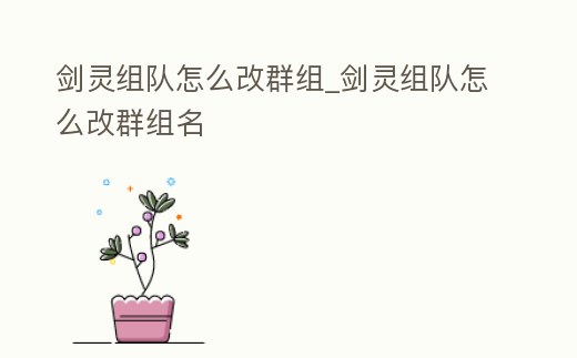 劍靈組隊怎么改群組_劍靈組隊怎么改群組名