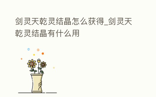 劍靈天乾靈結晶怎么獲得_劍靈天乾靈結晶有什么用