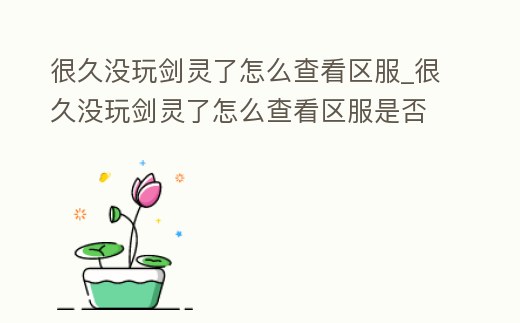 很久沒玩劍靈了怎么查看區服_很久沒玩劍靈了怎么查看區服是否正常