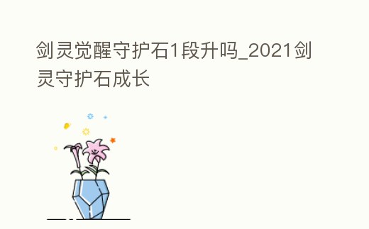 劍靈覺醒守護石1段升嗎_2021劍靈守護石成長
