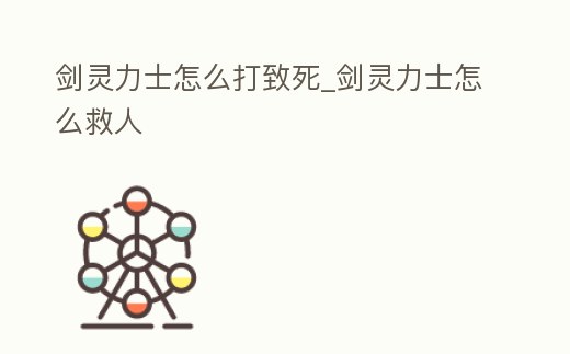 劍靈力士怎么打致死_劍靈力士怎么救人