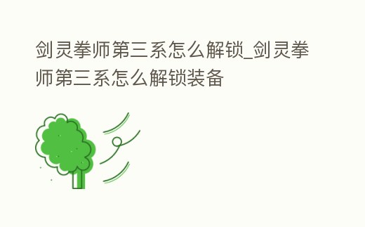 劍靈拳師第三系怎么解鎖_劍靈拳師第三系怎么解鎖裝備