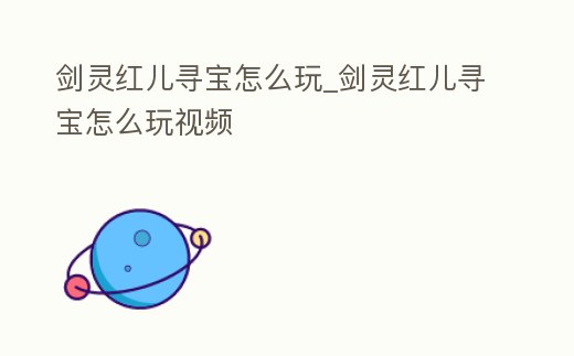 劍靈紅兒尋寶怎么玩_劍靈紅兒尋寶怎么玩視頻