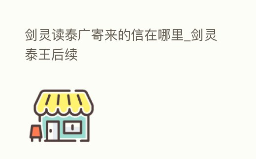 劍靈讀泰廣寄來的信在哪里_劍靈泰王后續