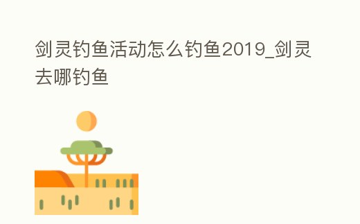 劍靈釣魚活動怎么釣魚2019_劍靈去哪釣魚