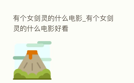 有個女劍靈的什么電影_有個女劍靈的什么電影好看