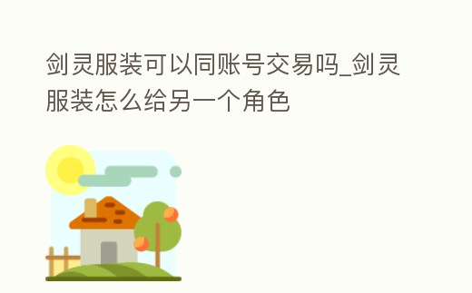 劍靈服裝可以同賬號交易嗎_劍靈服裝怎么給另一個角色