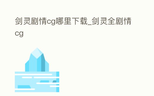 劍靈劇情cg哪里下載_劍靈全劇情cg