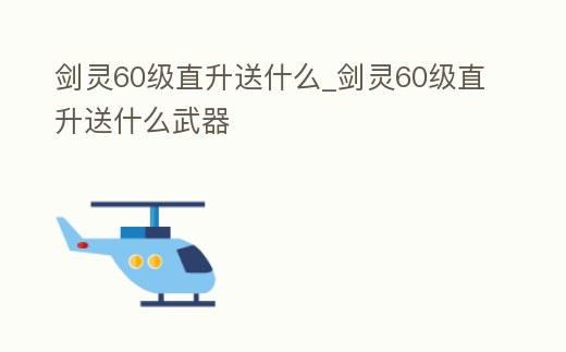 劍靈60級直升送什么_劍靈60級直升送什么武器