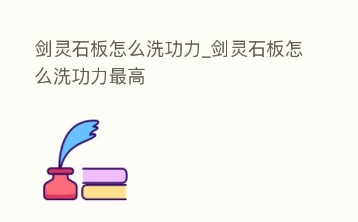 劍靈石板怎么洗功力_劍靈石板怎么洗功力最高