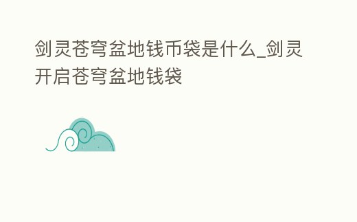 劍靈蒼穹盆地錢幣袋是什么_劍靈開啟蒼穹盆地錢袋