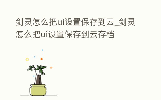劍靈怎么把ui設置保存到云_劍靈怎么把ui設置保存到云存檔