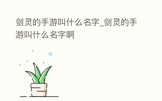 劍靈的手游叫什么名字_劍靈的手游叫什么名字啊