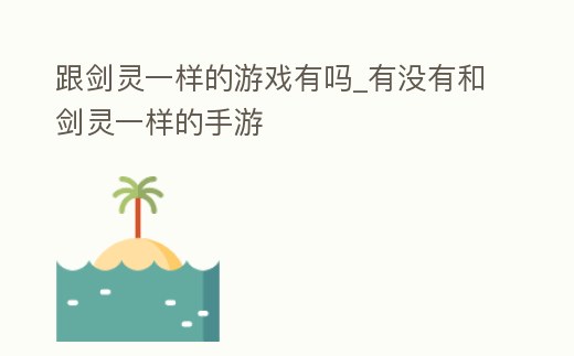 跟劍靈一樣的游戲有嗎_有沒有和劍靈一樣的手游
