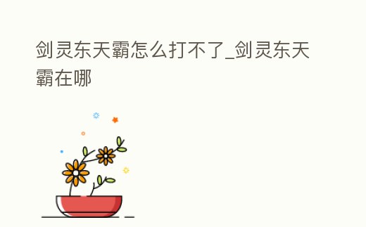 劍靈東天霸怎么打不了_劍靈東天霸在哪