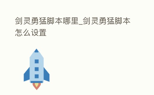 劍靈勇猛腳本哪里_劍靈勇猛腳本怎么設置