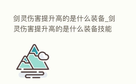 劍靈傷害提升高的是什么裝備_劍靈傷害提升高的是什么裝備技能