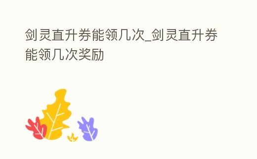 劍靈直升券能領幾次_劍靈直升券能領幾次獎勵