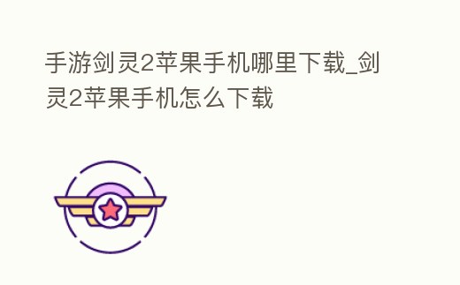手游劍靈2蘋果手機哪里下載_劍靈2蘋果手機怎么下載