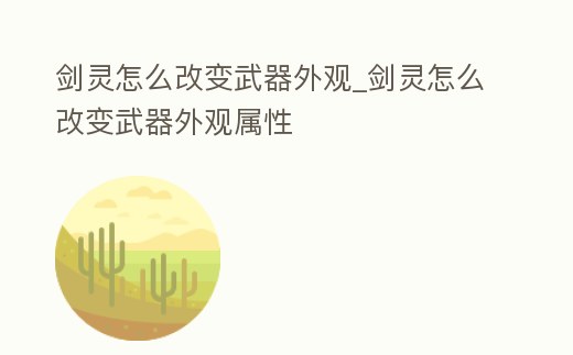 劍靈怎么改變武器外觀_劍靈怎么改變武器外觀屬性