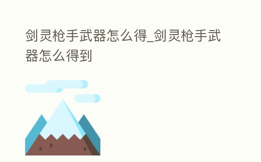 劍靈槍手武器怎么得_劍靈槍手武器怎么得到