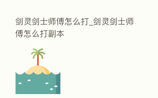 劍靈劍士師傅怎么打_劍靈劍士師傅怎么打副本