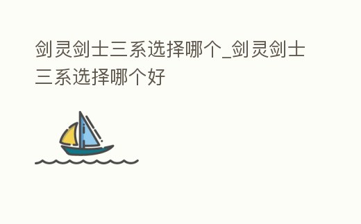 劍靈劍士三系選擇哪個_劍靈劍士三系選擇哪個好