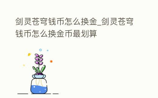 劍靈蒼穹錢幣怎么換金_劍靈蒼穹錢幣怎么換金幣最劃算