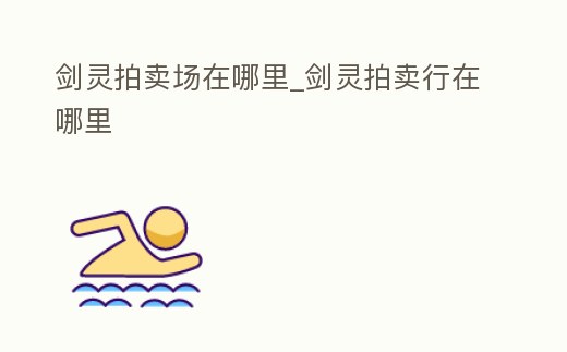 劍靈拍賣場在哪里_劍靈拍賣行在哪里