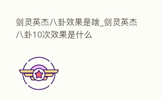 劍靈英杰八卦效果是啥_劍靈英杰八卦10次效果是什么