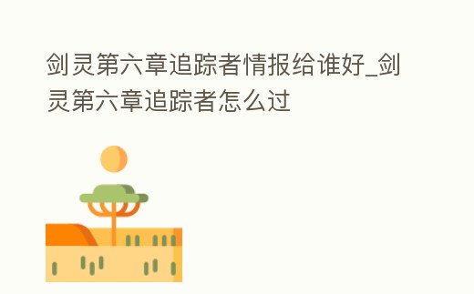 劍靈第六章追蹤者情報給誰好_劍靈第六章追蹤者怎么過