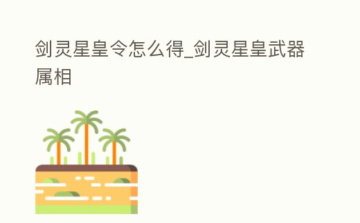 劍靈星皇令怎么得_劍靈星皇武器屬相