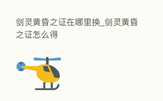 劍靈黃昏之證在哪里換_劍靈黃昏之證怎么得