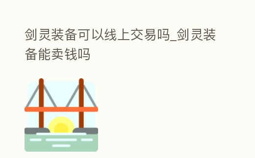 劍靈裝備可以線上交易嗎_劍靈裝備能賣錢嗎