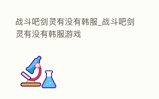 戰斗吧劍靈有沒有韓服_戰斗吧劍靈有沒有韓服游戲