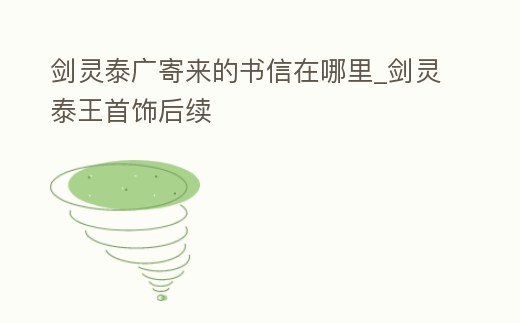 劍靈泰廣寄來的書信在哪里_劍靈泰王首飾后續(xù)