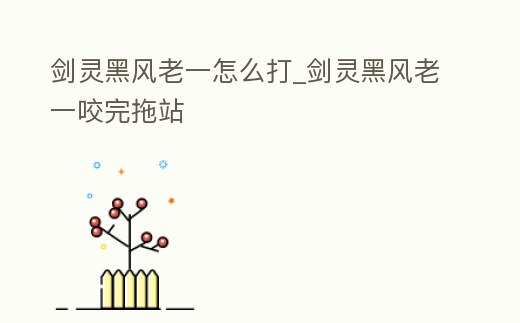 劍靈黑風老一怎么打_劍靈黑風老一咬完拖站