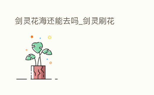 劍靈花海還能去嗎_劍靈刷花