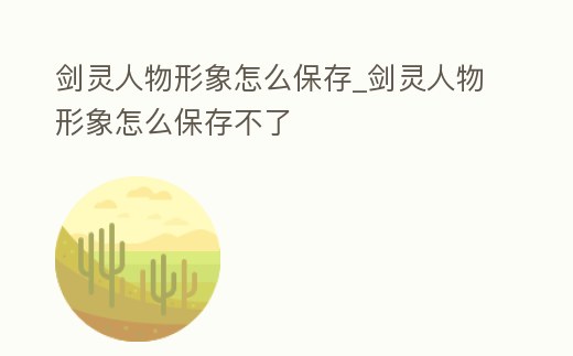 劍靈人物形象怎么保存_劍靈人物形象怎么保存不了