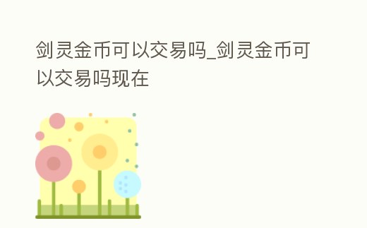 劍靈金幣可以交易嗎_劍靈金幣可以交易嗎現在