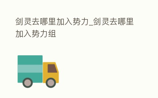 劍靈去哪里加入勢力_劍靈去哪里加入勢力組