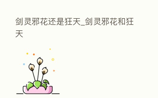 劍靈邪花還是狂天_劍靈邪花和狂天